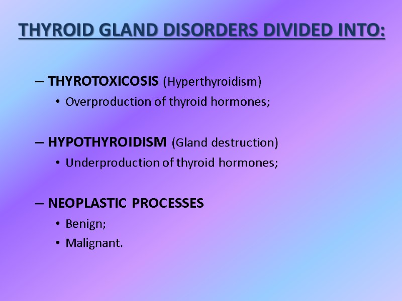 THYROTOXICOSIS (Hyperthyroidism) Overproduction of thyroid hormones;  HYPOTHYROIDISM (Gland destruction) Underproduction of thyroid hormones;